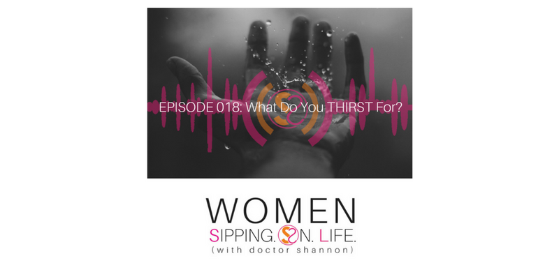 EPISODE 018: What Do You THIRST For?