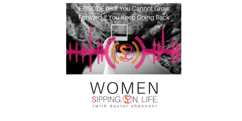 EPISODE 083: You Cannot Grow Forward If You Keep Going Back