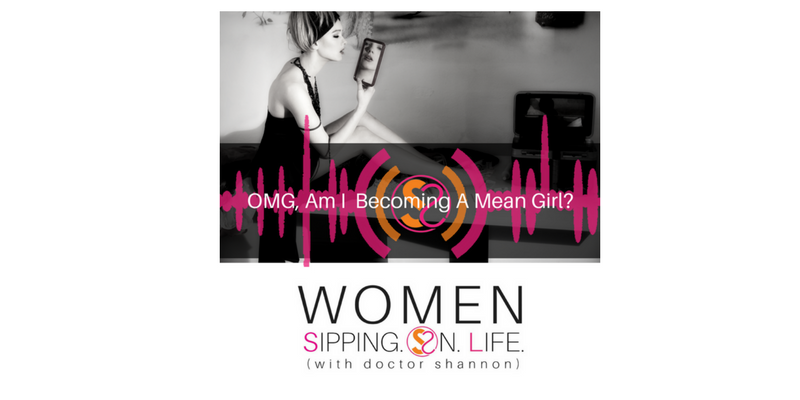 EPISODE 090: OMG, Am I Becoming A Mean Girl?