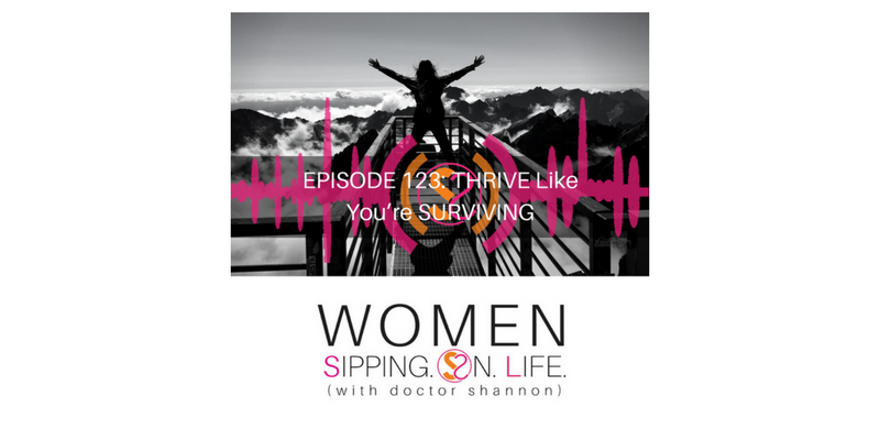 EPISODE 123: THRIVE Like You’re SURVIVING