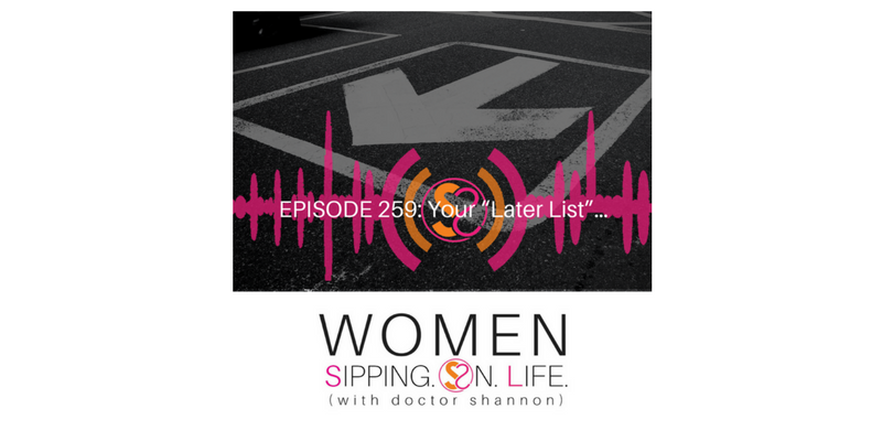 EPISODE 259: Your “Later List”…