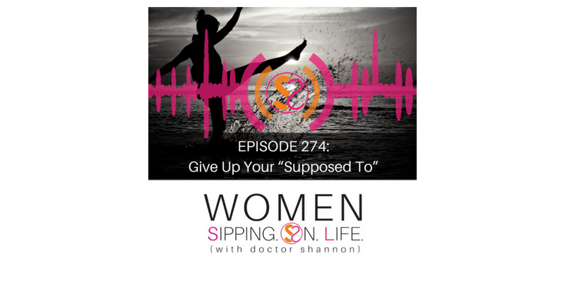 EPISODE 274: Give Up Your “Supposed To”