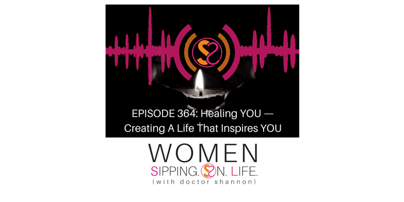 EPISODE 364: Healing YOU — Creating A Life That Inspires YOU