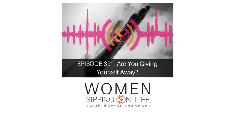 EPISODE 351: Are You Giving Yourself Away?