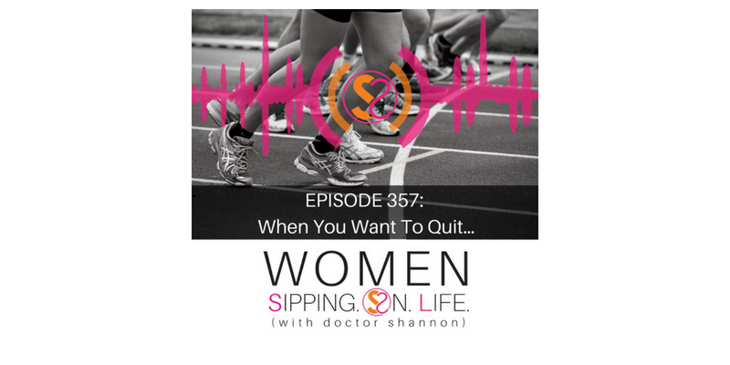 EPISODE 357: When You Want To Quit…
