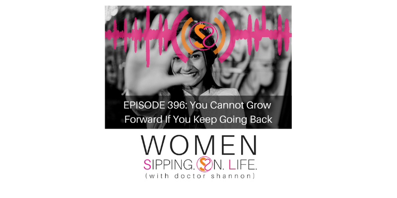 EPISODE 396: You Cannot Grow Forward If You Keep Going Back