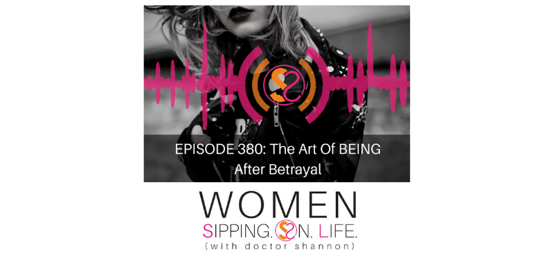 EPISODE 380: The Art Of BEING After Betrayal