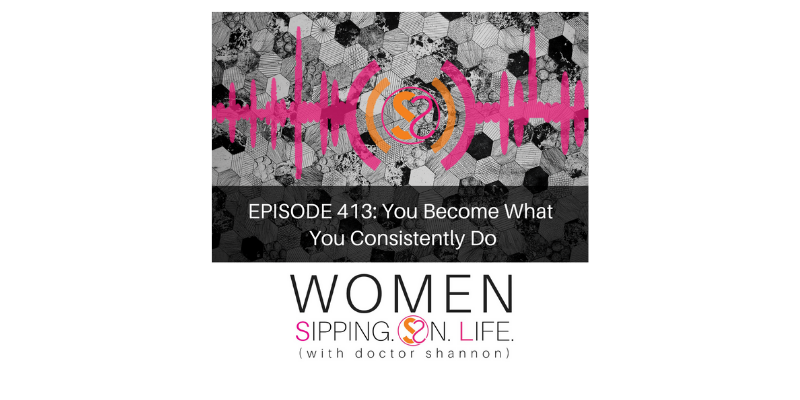 EPISODE 413: You Become What You Consistently Do