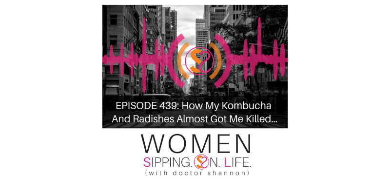 EPISODE 439: How My Kombucha And Radishes Almost Got Me Killed…