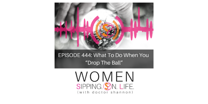EPISODE 444: What To Do When You “Drop The Ball”