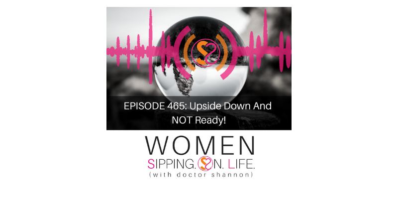 EPISODE 465: Upside Down And NOT Ready!
