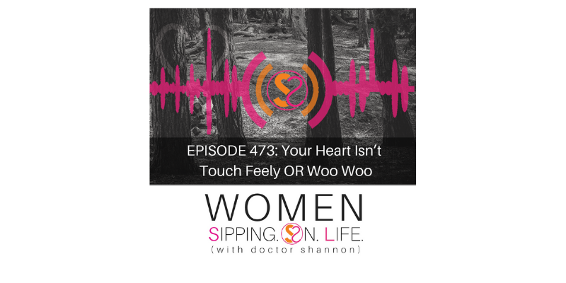 EPISODE 473: Your Heart Isn’t Touch Feely OR Woo Woo