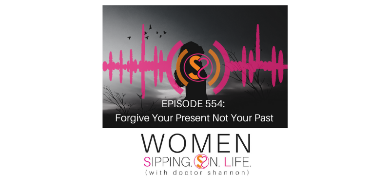 EPISODE 554: Forgive Your Present Not Your Past 