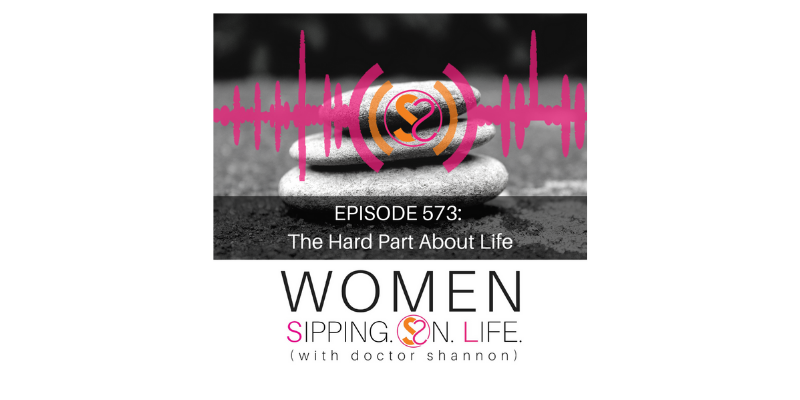 EPISODE 573: The Hard Part About Life