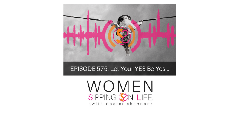 EPISODE 575: Let Your YES Be Yes…