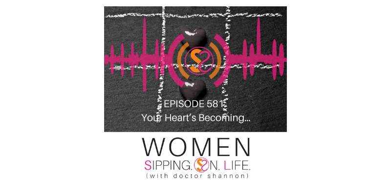 EPISODE 581: Your Heart’s Becoming…