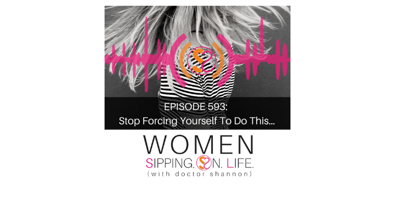 EPISODE 593: Stop Forcing Yourself To Do This…