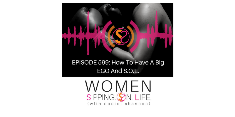 EPISODE 599: How To Have A Big EGO And S.O.L.