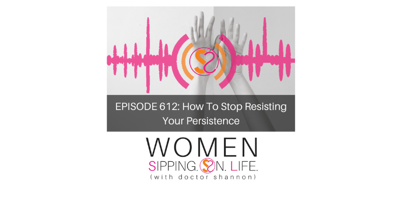 EPISODE 612: How To Stop Resisting Your Persistence