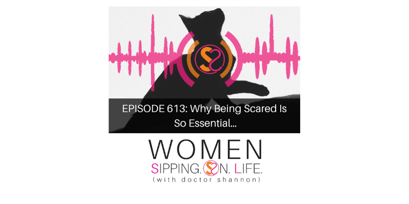 EPISODE 613: Why Being Scared Is So Essential…