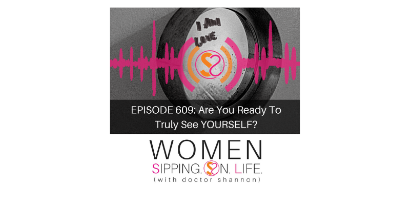 EPISODE 609: Are You Ready To Truly See YOURSELF?