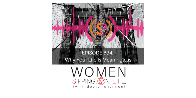 EPISODE 634: Why Your Life Is Meaningless