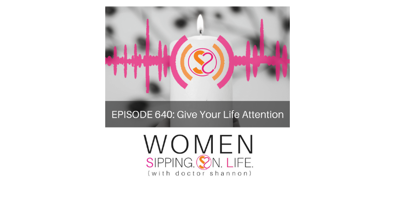 EPISODE 640: Give Your Life Attention