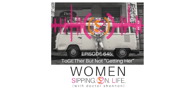 EPISODE 645: ToGETher But Not “Getting Her”