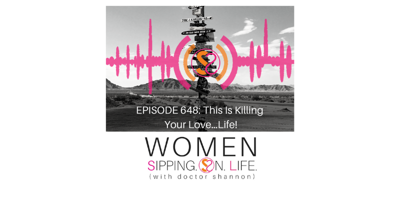 EPISODE 648: This Is Killing Your Love…Life!