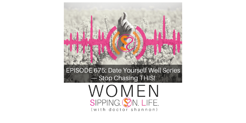 EPISODE 675: Date Yourself Well Series — Stop Chasing THIS!