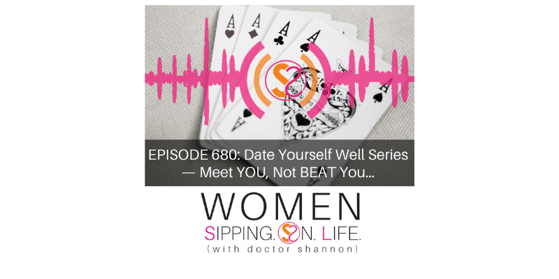EPISODE 680: Date Yourself Well Series — Meet YOU, Not BEAT You…