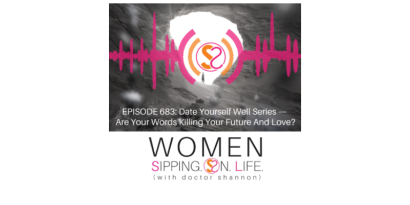 EPISODE 683: Date Yourself Well Series — Are Your Words Killing Your Future And Love?