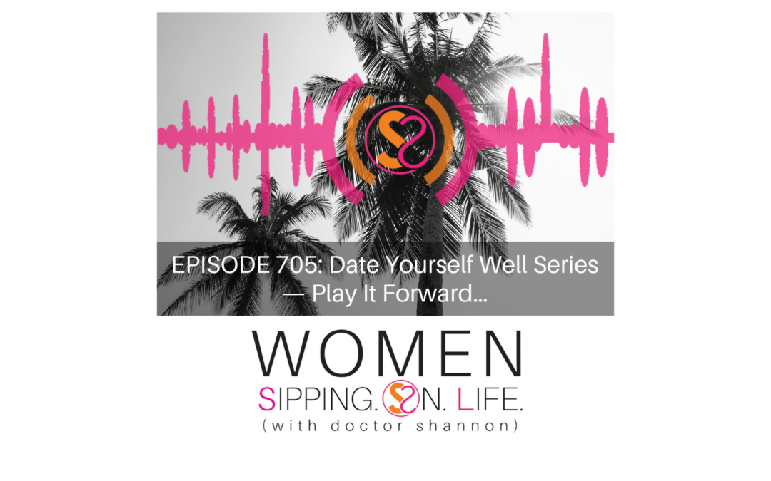 EPISODE 705: Date Yourself Well Series — Play It Forward…