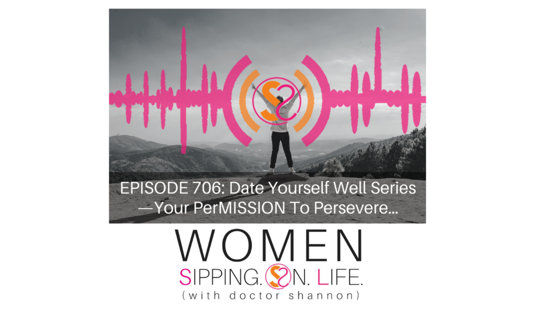 EPISODE 706: Date Yourself Well Series — Your PerMISSION To Persevere…