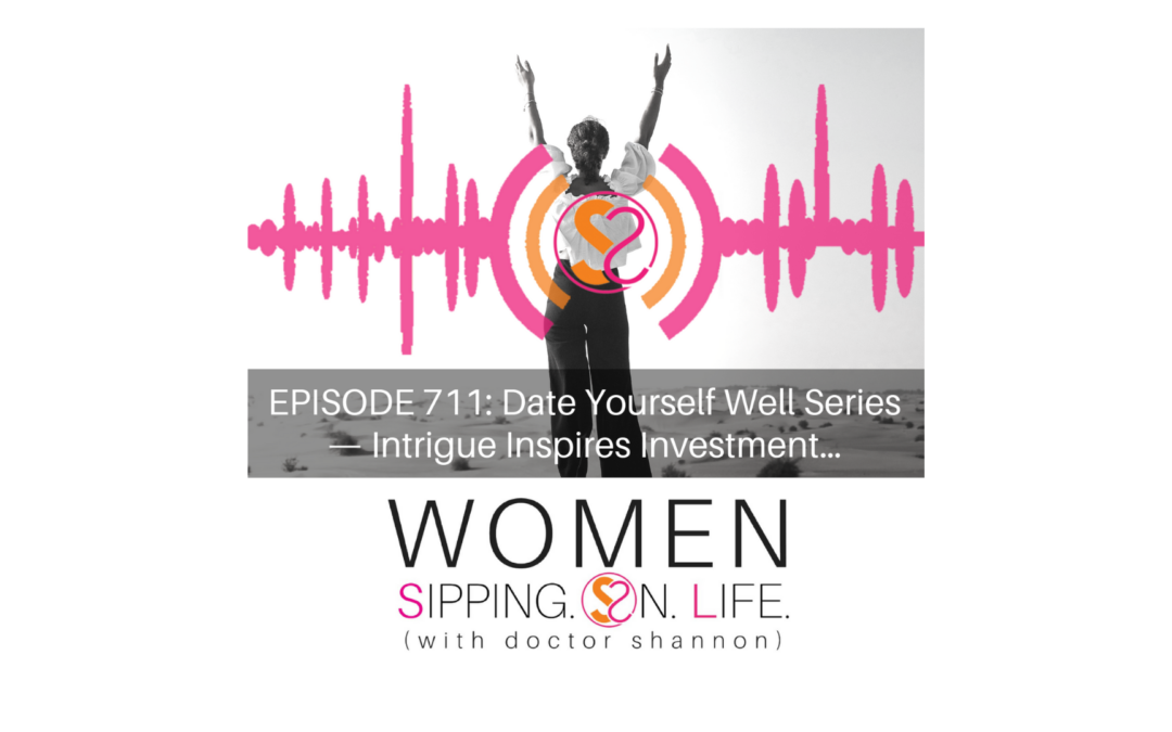 EPISODE 711: Date Yourself Well Series — Intrigue Inspires Investment…