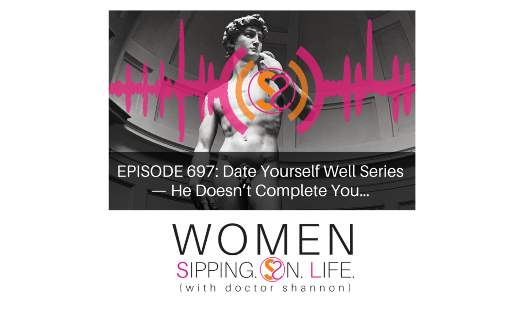 EPISODE 697: Date Yourself Well Series — He Doesn’t Complete You…