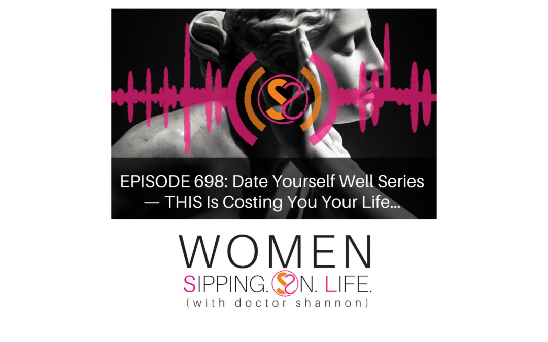 EPISODE 698: Date Yourself Well Series — THIS Is Costing You Your Life…