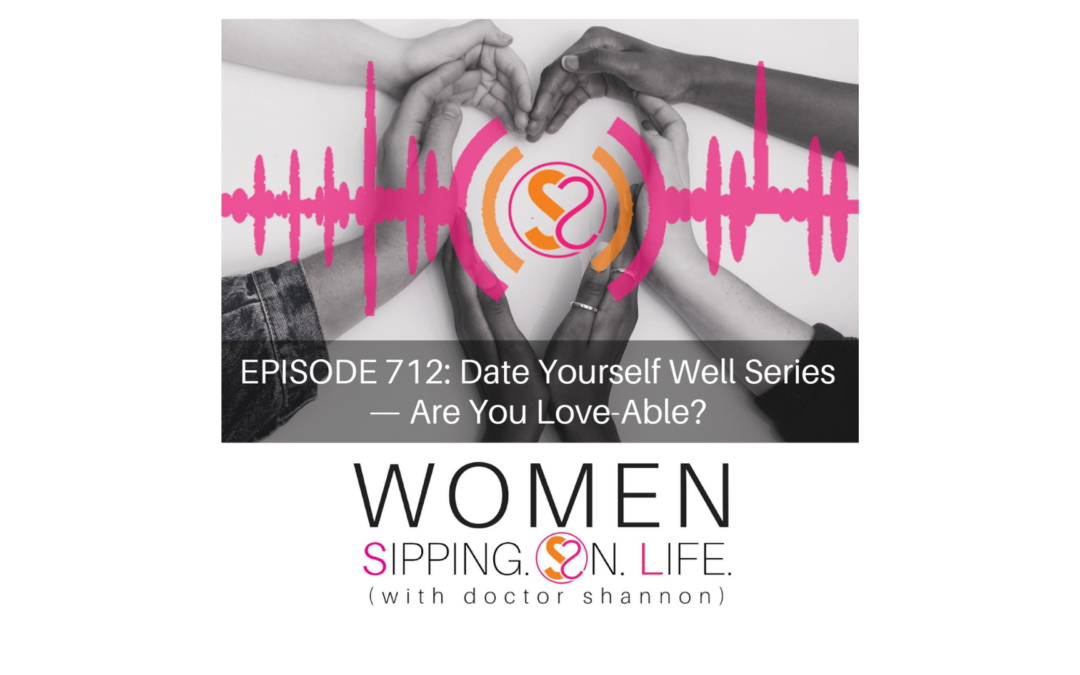 EPISODE 712: Date Yourself Well Series — Are You Love-Able?