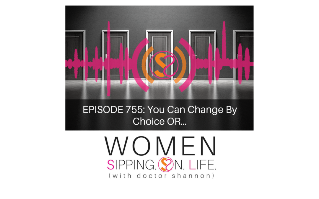 EPISODE 755: You Can Change By Choice OR…