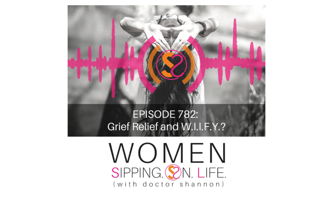 EPISODE 782: Grief Relief and W.I.I.F.Y.?