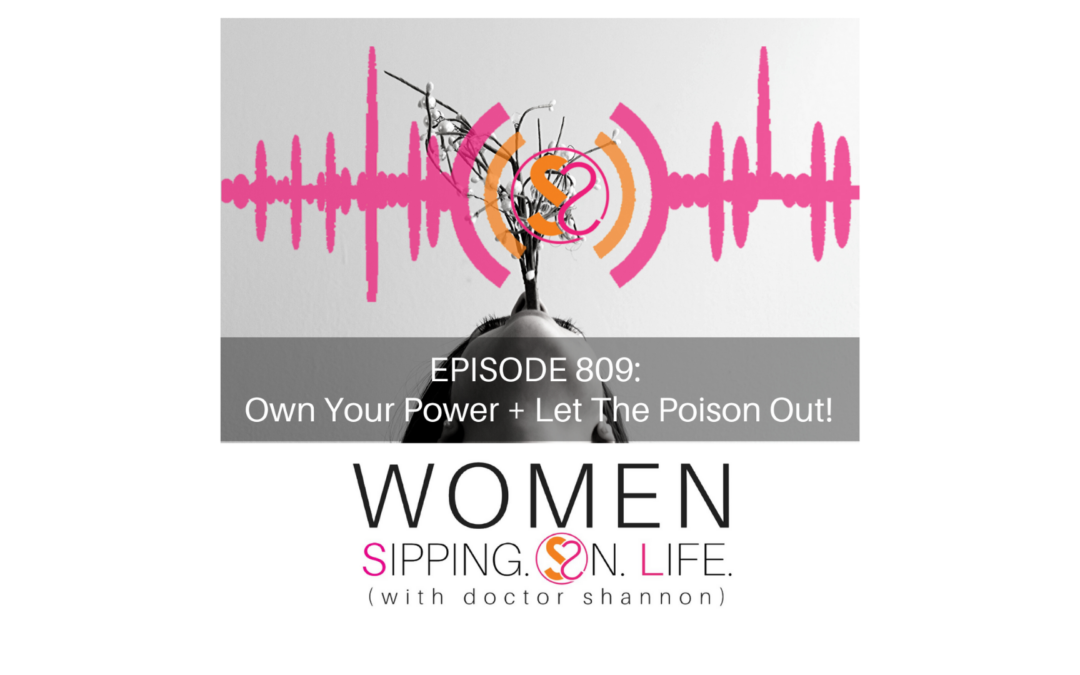 EPISODE 809: Own Your Power + Let The Poison Out!