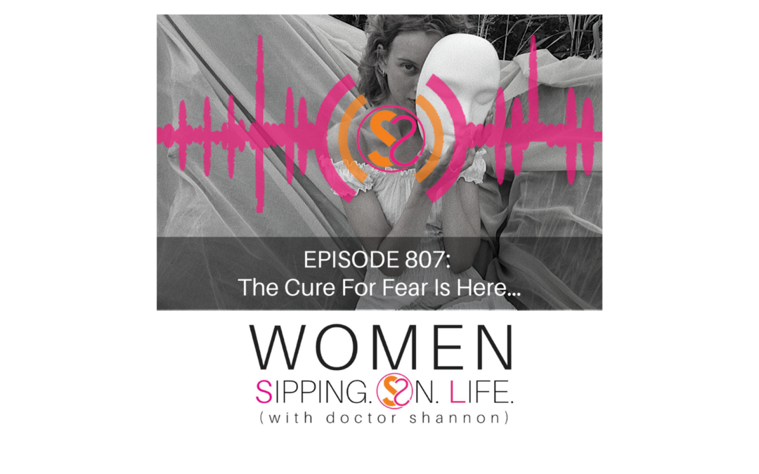 EPISODE 807: The Cure For Fear Is Here…