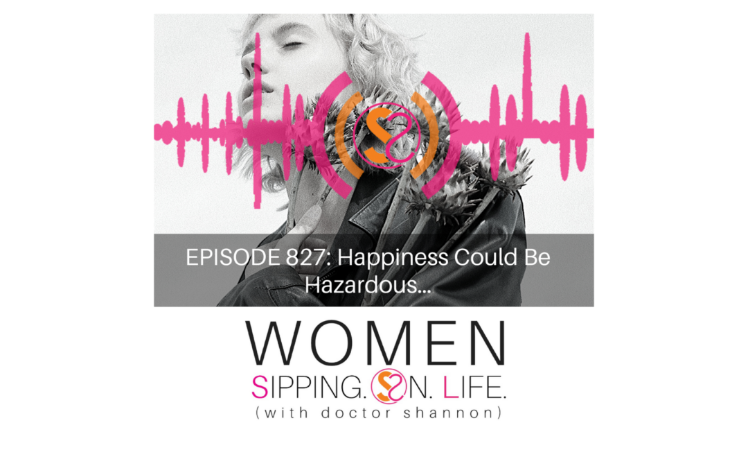 EPISODE 827: Happiness Could Be Hazardous…