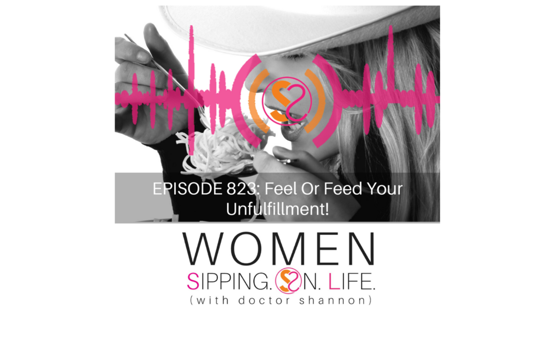 EPISODE 823: Feel Or Feed Your Unfulfillment!