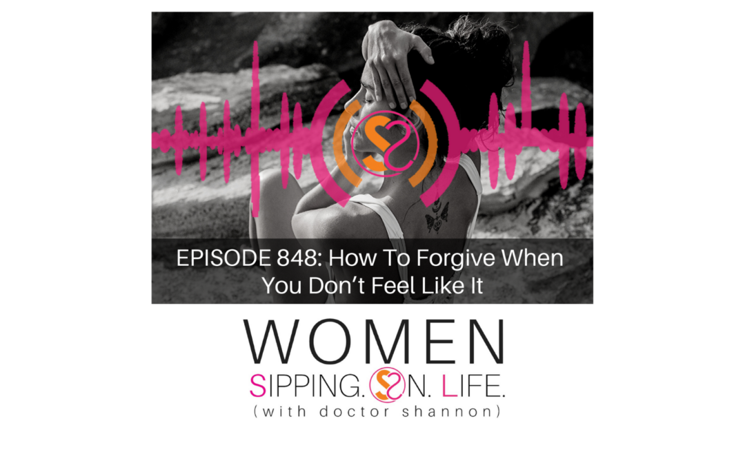 EPISODE 848: How To Forgive When You Don’t Feel Like It