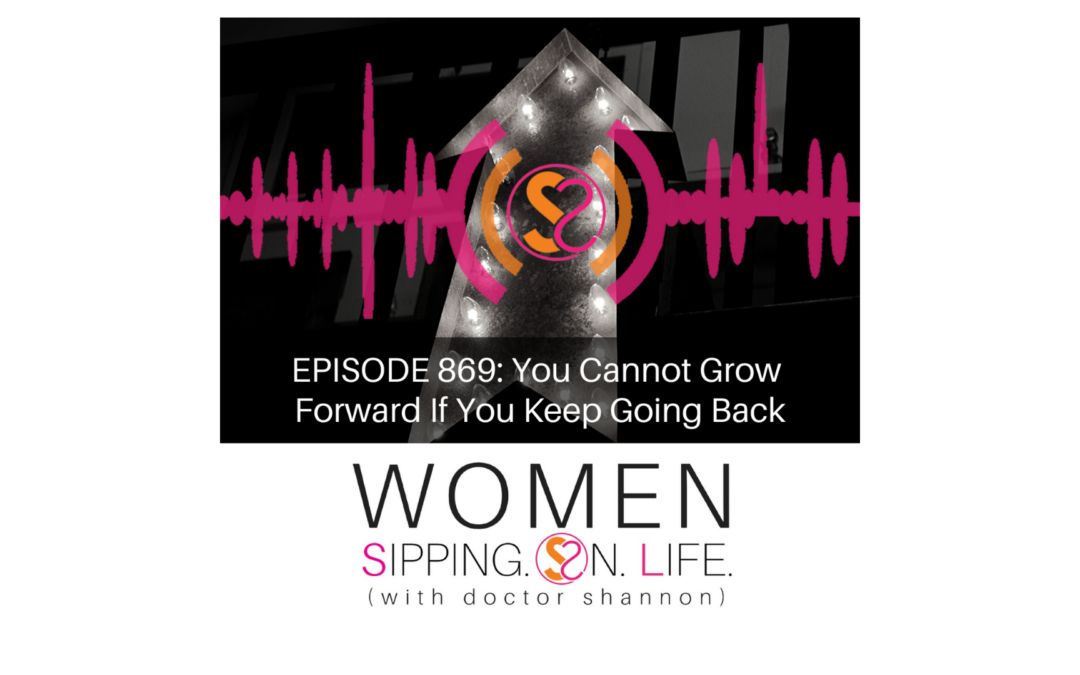 EPISODE 869: You Cannot Grow Forward If You Keep Going Back