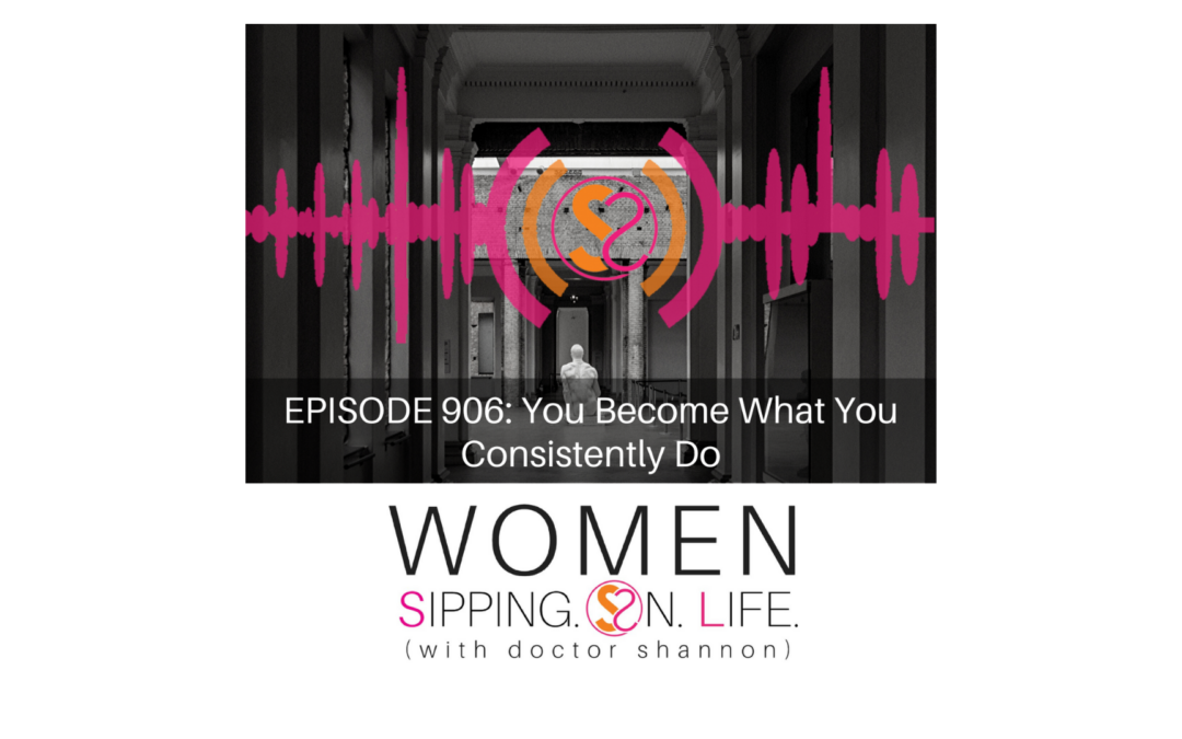 EPISODE 906: You Become What You Consistently Do