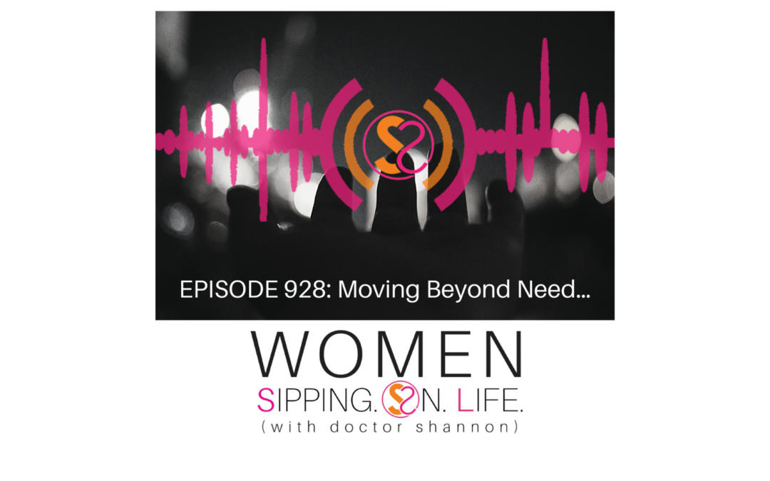 EPISODE 928: Moving Beyond Need…