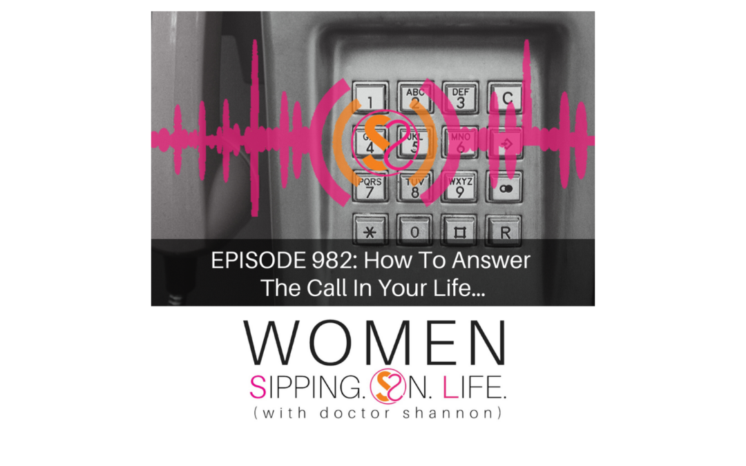 EPISODE 982: How To Answer The Call In Your Life…