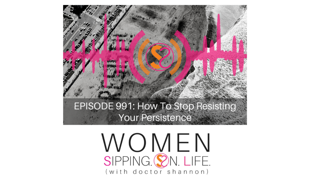 EPISODE 991: How To Stop Resisting Your Persistence